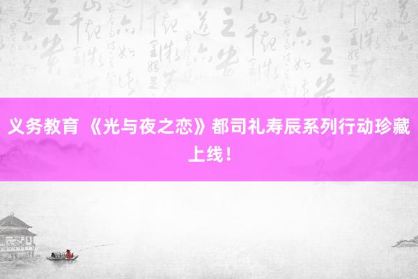 义务教育 《光与夜之恋》都司礼寿辰系列行动珍藏上线！