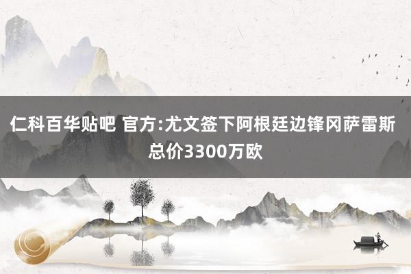 仁科百华贴吧 官方:尤文签下阿根廷边锋冈萨雷斯 总价3300万欧