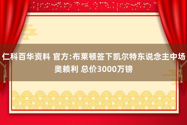 仁科百华资料 官方:布莱顿签下凯尔特东说念主中场奥赖利 总价3000万镑