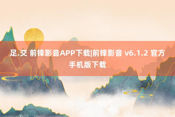 足.交 前锋影音APP下载|前锋影音 v6.1.2 官方手机版下载