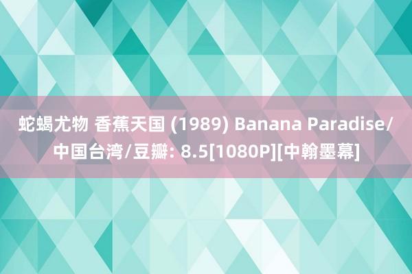 蛇蝎尤物 香蕉天国 (1989) Banana Paradise/中国台湾/豆瓣: 8.5[1080P][中翰墨幕]