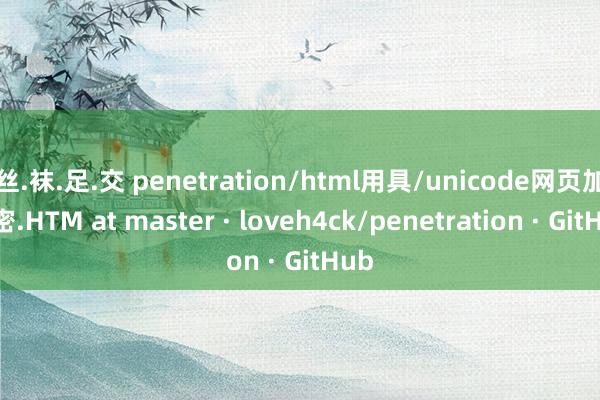 丝.袜.足.交 penetration/html用具/unicode网页加解密.HTM at master · loveh4ck/penetration · GitHub