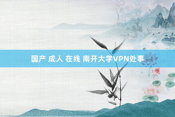 国产 成人 在线 南开大学VPN处事