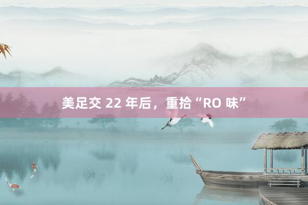 美足交 22 年后，重拾“RO 味”